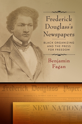 Coperta cărții 'Frederick Douglass's Newspapers: Black Organizing and the Press for Freedom - Benjamin Fagan'