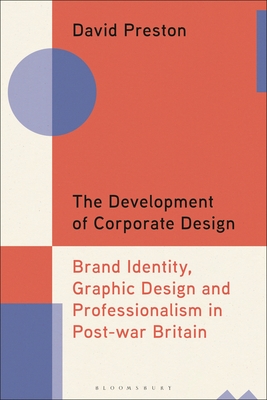 The Development of Corporate Design: Brand Identity, Graphic Design and Professionalism in Post-War Britain - David Preston