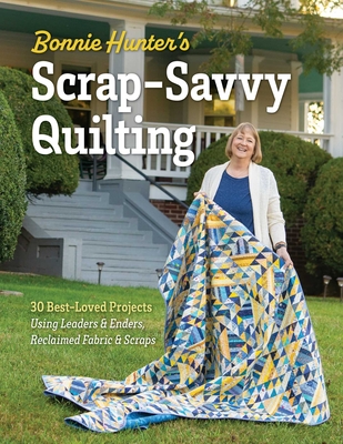 Coperta cărții 'Bonnie Hunter's Scrap-Savvy Quilting: 30 Best-Loved Projects Using Leaders & Enders, Reclaimed Fabric & Scraps - Bonnie'