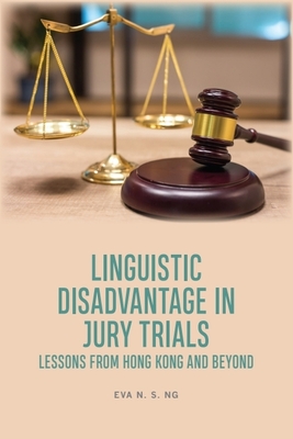 Linguistic Disadvantage in Jury Trials: Lessons from Hong Kong and Beyond - Eva N. S. Ng