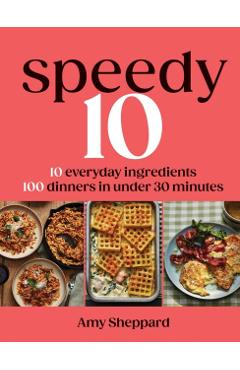 Coperta cărții 'Speedy 10: 10 Everyday Ingredients, 100 Delicious Dinners in Under 30 Minutes - Amy Sheppard'