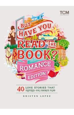 Coperta cărții 'But Have You Read the Book? Romance Edition: 40 Love Stories That Inspired Our Favorite Films - Kristen Lopez'
