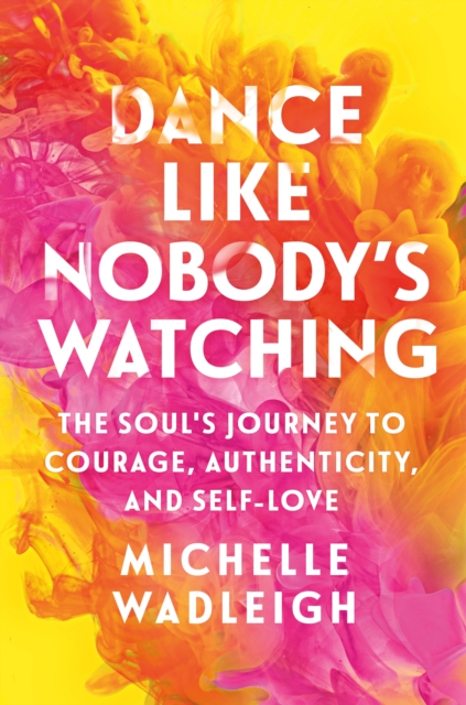 Coperta cărții 'Dance Like Nobody's Watching: The Soul's Journey to Courage, Authenticity, and Self-Love - Michelle Wadleigh'