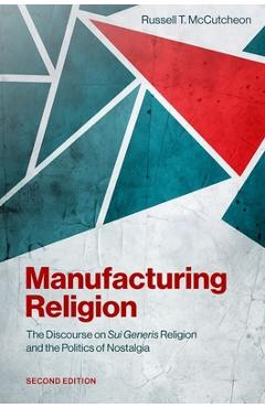 Coperta cărții 'Manufacturing Religion: The Discourse on Sui Generis Religion and the Politics of Nostalgia - Russell T. Mccutcheon'