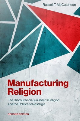 Coperta cărții 'Manufacturing Religion: The Discourse on Sui Generis Religion and the Politics of Nostalgia - Russell T. Mccutcheon'