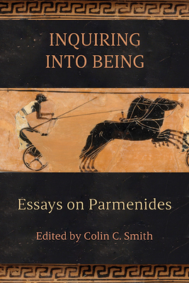 Inquiring into Being: Essays on Parmenides - Colin C. Smith
