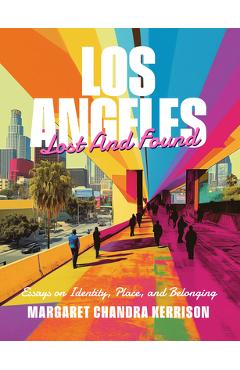 Coperta cărții 'Los Angeles Lost and Found: Essays on Identity, Place, and Belonging - Margaret Chandra Kerrison'