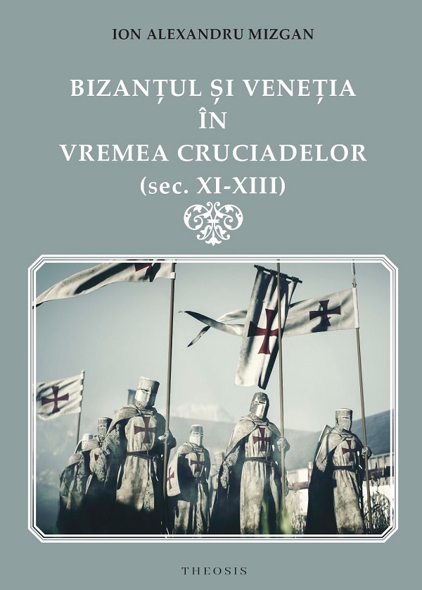 Bizantul si Venetia in vremea Cruciadelor (Sec. XI-XIII) - Ion Alexandru Mizgan