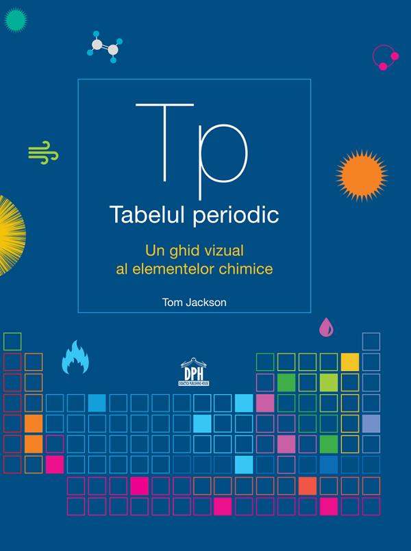 Tabelul periodic. Un ghid vizual al elementelor chimice - Tom Jackson
