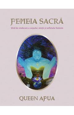 Femeia sacra. Ghid de vindecare a corpului, mintii si sufletului feminin - Queen Afua