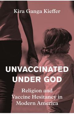 Coperta cărții 'Unvaccinated Under God: Religion and Vaccine Hesitancy in Modern America - Kira Ganga Kieffer'