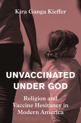 Coperta cărții 'Unvaccinated Under God: Religion and Vaccine Hesitancy in Modern America - Kira Ganga Kieffer'