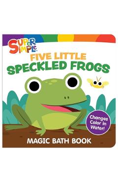 Coperta cărții 'Super Simple Five Little Speckled Frogs Magic Bath Book: Changes Color in Water! -'