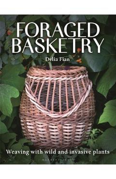 Foraged Basketry: Weaving with Wild and Invasive Plants - Delia Fian
