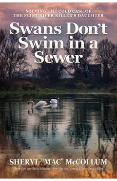 Coperta cărții 'Swans Don't Swim in a Sewer: Solving the Cold Case of the Flint River Killer's Daughter -'