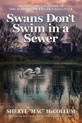 Coperta cărții 'Swans Don't Swim in a Sewer: Solving the Cold Case of the Flint River Killer's Daughter -'