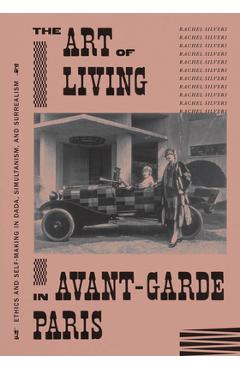 Coperta cărții 'The Art of Living in Avant-Garde Paris: Ethics and Self-Making in Dada, Simultanism, and Surrealism - Rachel Silveri'