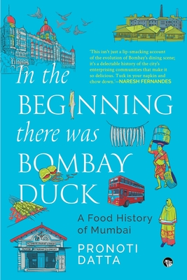 Coperta cărții 'In the Beginning there was Bombay Duck - A Food History of Mumbai - Pronoti Datta'