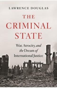 Coperta cărții 'The Criminal State: War, Atrocity, and the Dream of International Justice - Lawrence Douglas'