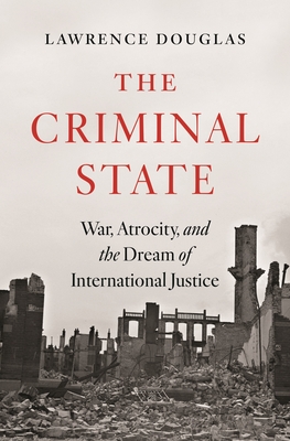 Coperta cărții 'The Criminal State: War, Atrocity, and the Dream of International Justice - Lawrence Douglas'