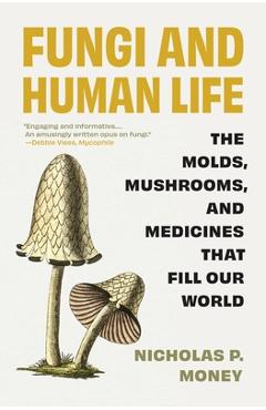 Coperta cărții 'Fungi and Human Life: The Molds, Mushrooms, and Medicines That Fill Our World - Nicholas P. Money'