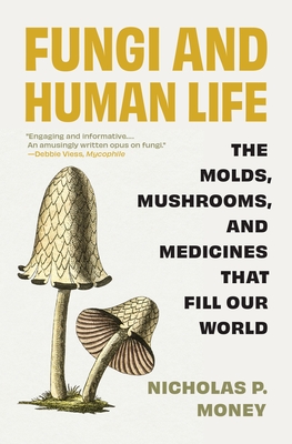 Coperta cărții 'Fungi and Human Life: The Molds, Mushrooms, and Medicines That Fill Our World - Nicholas P. Money'