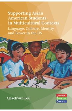 Poza produsului Supporting Asian American Students in Multicultural Contexts: Language, Culture, Identity and Power in the Us - Chaehyun Lee