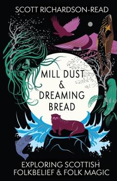 Coperta cărții 'Mill Dust and Dreaming Bread: Exploring Scottish Folk Belief and Folk Magic - Scott Richardson-read'