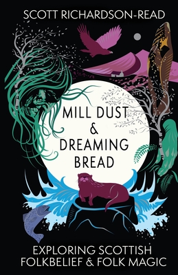 Coperta cărții 'Mill Dust and Dreaming Bread: Exploring Scottish Folk Belief and Folk Magic - Scott Richardson-read'