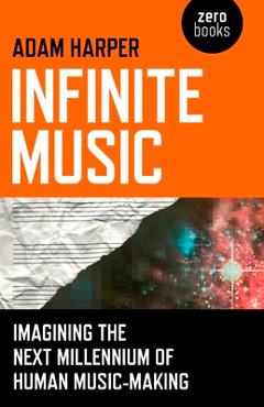 Poza produsului Infinite Music: Imagining the Next Millennium of Human Music-Making - Adam Harper