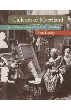 Coperta cărții 'Galleries of Maoriland: Artists, Collectors and the Maori World, 1880-1910 - Roger Blackley'