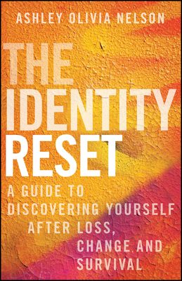 Coperta cărții 'The Identity Reset: A Guide to Discovering Yourself After Loss, Change, and Survival - Ashley Olivia Nelson'