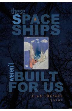 Coperta cărții 'These Spaceships Weren't Built for Us: Poems - Alan Chazaro'