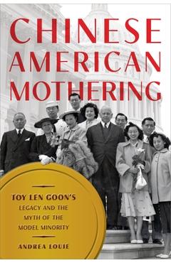 Coperta cărții 'Chinese American Mothering: Toy Len Goon's Legacy and the Myth of the Model Minority - Andrea Louie'