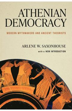 Athenian Democracy: Modern Mythmakers and Ancient Theorists - Arlene W. Saxonhouse