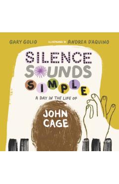Silence Sounds Simple: A Day in the Life of John Cage - Gary Golio