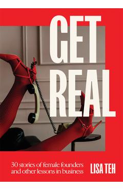Coperta cărții 'Get Real: 30 Stories of Female Founders and Other Lessons in Business - Lisa Teh'