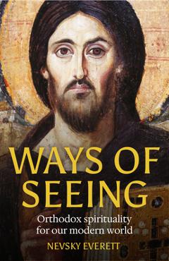Coperta cărții 'Ways of Seeing: Orthodox Spirituality for Our Modern World - Nevsky Everett'