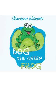 Coperta cărții 'Bog the Green Frog - Sharleen Williams'
