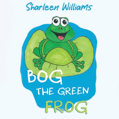 Coperta cărții 'Bog the Green Frog - Sharleen Williams'