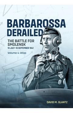 Coperta cărții 'Barbarossa Derailed the Battle for Smolensk 10 July-10 September 1941 Volume 4: Atlas - David M. Glantz'
