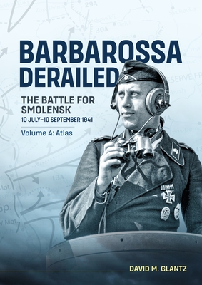 Coperta cărții 'Barbarossa Derailed the Battle for Smolensk 10 July-10 September 1941 Volume 4: Atlas - David M. Glantz'