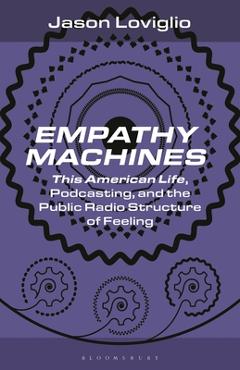 Coperta cărții 'Empathy Machines: This American Life, Podcasting, and the Public Radio Structure of Feeling - Jason Loviglio'