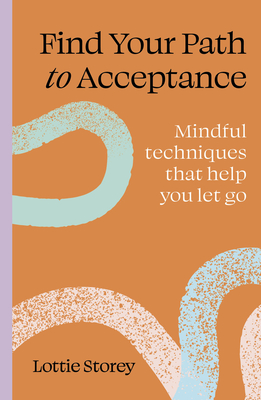 Coperta cărții 'Find Your Path to Acceptance: Mindful Techniques That Help You Let Go - Lottie Storey'