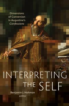 Coperta cărții 'Interpreting the Self: Dimensions of Conversion in Augustine's Confessions - Benjamin J. Hohman'