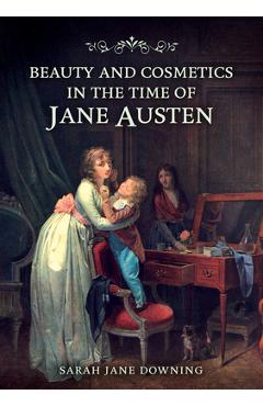 Coperta cărții 'Beauty and Cosmetics in the Time of Jane Austen - Sarah Jane Downing'