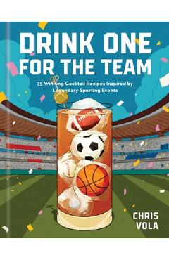 Coperta cărții 'Drink One for the Team: 75 Winning Cocktail Recipes Inspired by Legendary Sporting Events - Chris Vola'
