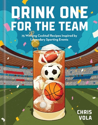 Coperta cărții 'Drink One for the Team: 75 Winning Cocktail Recipes Inspired by Legendary Sporting Events - Chris Vola'