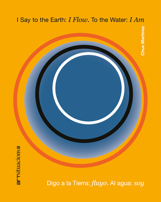 Coperta cărții 'I Say to the Earth: I Flow. to the Water: I Am: Art Situacions III - Chus Martinez'