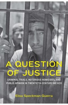 Coperta cărții 'A Question of Justice: Criminal Trials, Notorious Homicides, and Public Opinion in Twentieth-Century Mexico - Elisa'